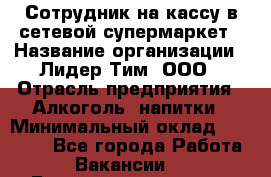 Сотрудник на кассу в сетевой супермаркет › Название организации ­ Лидер Тим, ООО › Отрасль предприятия ­ Алкоголь, напитки › Минимальный оклад ­ 36 000 - Все города Работа » Вакансии   . Башкортостан респ.,Баймакский р-н